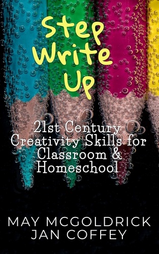  May McGoldrick et  James A McGoldrick Ph.D. - Step Write Up: 21st Century Creativity Skills for Classroom and Homeschool.