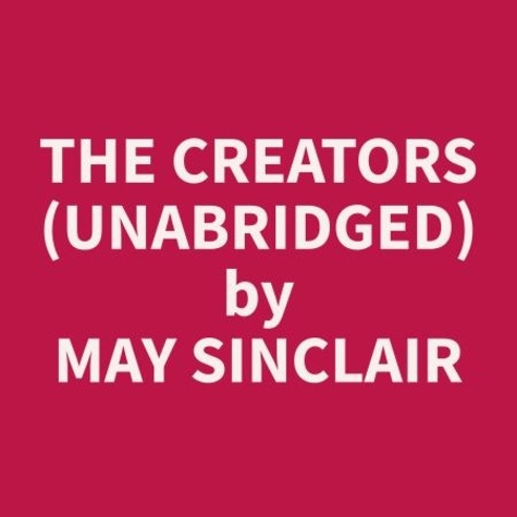 May Sinclair et Sharon Hor - The Creators (Unabridged).