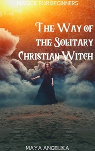  Maya Angelika - The Way of the Solitary Christian Witch - Magick for Beginners, #11.