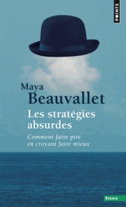 Maya Beauvallet - Les stratégies absurdes - Comment faire pire en croyant faire mieux.