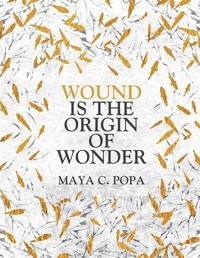 Maya C. Popa - Wound is the Origin of Wonder.