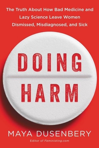 Maya Dusenbery - Doing Harm - The Truth About How Bad Medicine and Lazy Science Leave Women Dismissed, Misdiagnosed, and Sick.