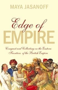 Maya Jasanoff - Edge of Empire - Conquest and Collecting in the East 1750–1850.
