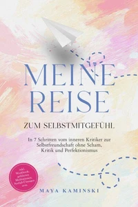 Meine Reise zum Selbstmitgefühl: In 7 Schritten vom inneren Kritiker zur Selbstfreundschaft ohne Scham, Kritik und Perfektionismus – inkl. Workbook, geführten Meditationen, Notfall-Übungen uvm.
