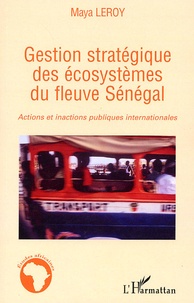 Maya Leroy - Gestion stratégique des écosystèmes du fleuve Sénégal - Actions et inactions publiques internationales.