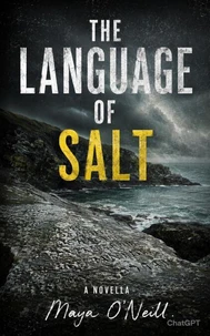 The Language of Salt : A Novel of Secrets Carved in Stone, a Love That Refused to Die, and the Woman Who Came Too Late - or Just in Time