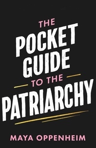 Maya Oppenheim - The Pocket Guide to the Patriarchy - the truth about misogyny, and how it affects us all.