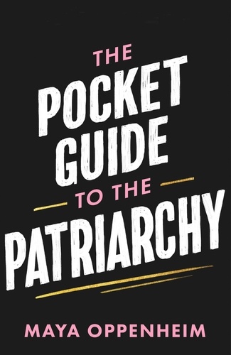 The Pocket Guide to the Patriarchy. the truth about misogyny, and how it affects us all