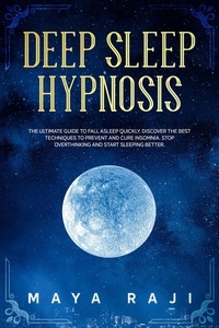  Maya Raji - Deep Sleep Hypnosis: The Ultimate Guide to Fall Asleep Quickly. Discover the Best Techniques to Prevent and Cure Insomnia. Stop Overthinking and Start Sleeping Better..