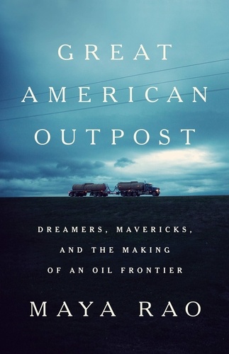Great American Outpost. Dreamers, Mavericks, and the Making of an Oil Frontier