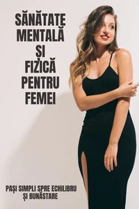 Sănătate Mentală Și Fizică Pentru Femei: Pași Simpli Spre Echilibru Și Bunăstare