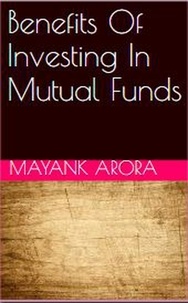  Mayank Arora - Benefits Of Investing In Mutual Funds.