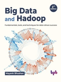  Mayank Bhushan - Big Data and Hadoop: Fundamentals, Tools, and Techniques for Data-Driven Success - 2nd Edition.