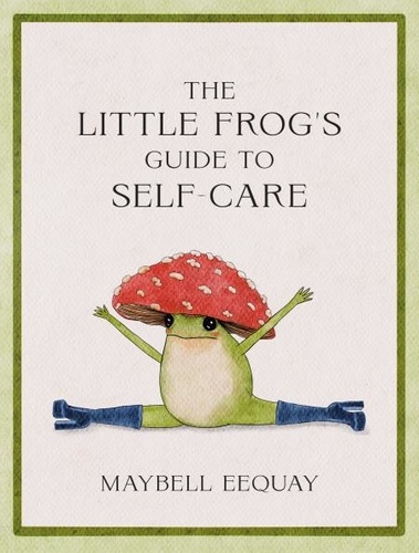 The Little Frog's Guide to Self-Care. Affirmations, Self-Love and Life Lessons According to the Internet's Beloved Mushroom Frog
