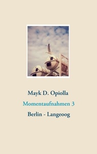 Mayk D. Opiolla - Momentaufnahmen 3 - Berlin - Langeoog.