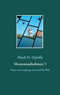 Mayk D. Opiolla - Momentaufnahmen 5 - Neues von Langeoog, Gott und der Welt.
