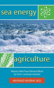 Sea Energy Agriculture: Nature's Ideal Trace Element Blend for Farm, Livestock, Humans