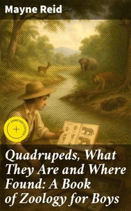 Quadrupeds, What They Are and Where Found: A Book of Zoology for Boys