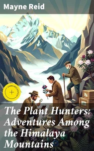 The Plant Hunters: Adventures Among the Himalaya Mountains