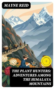 The Plant Hunters: Adventures Among the Himalaya Mountains