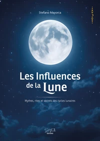 Les influences de la Lune - Mythes, rites et secrets des cycles lunaires
