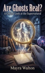 Are Ghosts Real : A Critical Look at the Supernatural