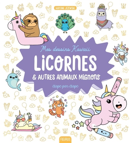 Mes dessins kawaii : Licornes et autres animaux mignons. Étape par étape