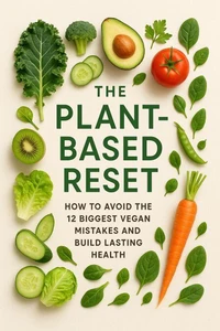 The Plant-Based Reset: How to Avoid the 12 Biggest Vegan Mistakes and Build Lasting Health