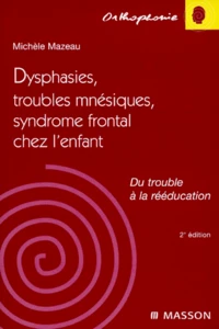 Dysphasies, Troubles Mnesiques, Syndrome Frontal Chez L'Enfant. Du Trouble A La Reeducation, 2eme Edition