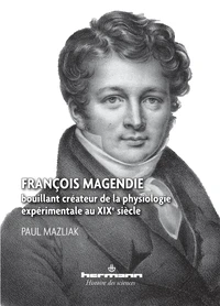 François Magendie, bouillant créateur de la physiologie expérimentale au XIXe siècle