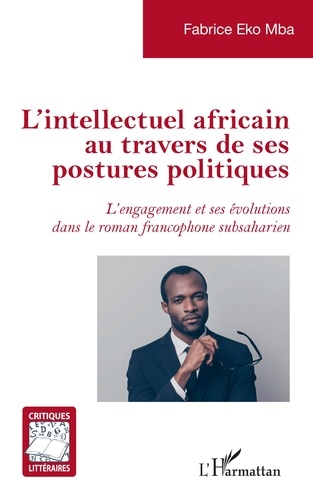 L'intellectuel africain au travers de ses postures politiques. &lt;em&gt;L'engagement et ses évolutions dans le roman francophone subsaharien&lt;/em&gt;