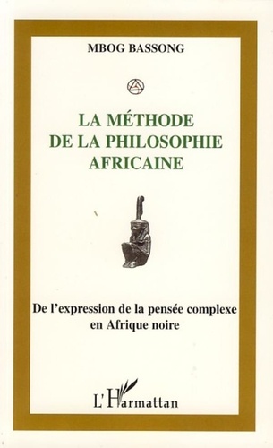 Mbog Bassong - La méthode de la philosophie africaine - De l'expression à la pensée complexe en Afrique Noire.