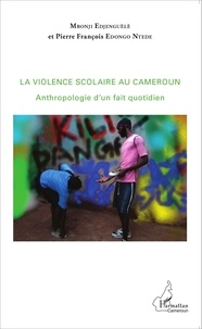 Mbonji Edjenguèlè et Pierre François Edongo Ntede - La violence scolaire au Cameroun - Anthropologie d'un fait quotidien.