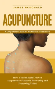 Acupuncture: A Comprehensive Guide for Practitioners and Educators (How a Scientifically Proven Acupuncture System is Recovering and Preserving Vision)