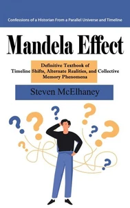 Mandela Effect: Confessions of a Historian From a Parallel Universe and Timeline (Definitive Textbook of Timeline Shifts, Alternate Realities, and Collective Memory Phenomena)