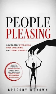 People Pleasing: How to Stop Over Giving, Over Explaining, and Losing Yourself