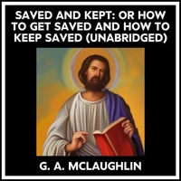 Saved And Kept: Or How To Get Saved And How To Keep Saved (Unabridged)
