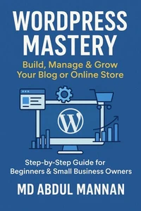 WordPress Mastery: Build, Manage &amp; Grow Your Blog or Online Store