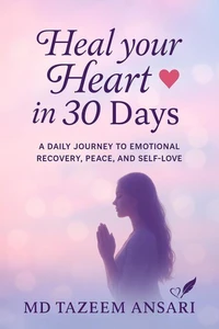 Heal Your Heart in 30 Days : A Daily Journey to Emotional Recovery, Peace, and Self-Love
