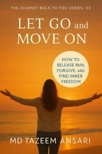 Let Go and Move On: How to Release Pain, Forgive, and Find Inner Freedom