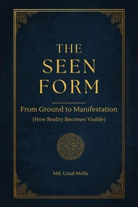 The Seen Form: From Ground to Manifestation (How Reality Becomes Visible)