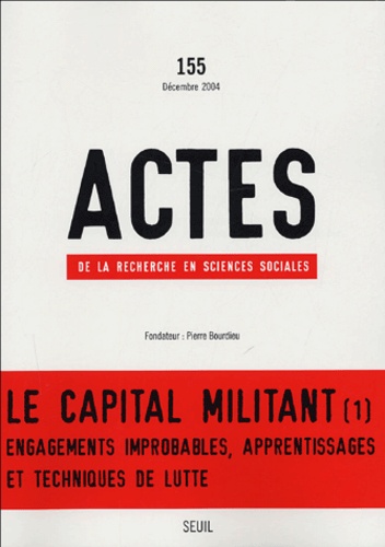  Collectif - Actes de la recherche en sciences sociales N° 155, Décembre 200 : Le capital militant - Volume 1, Engagements improbables, apprentissages et techniques de lutte.