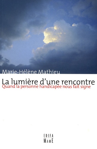Marie-Hélène Mathieu - La lumière d'une rencontre - Quand la personne handicapée nous fait signe.