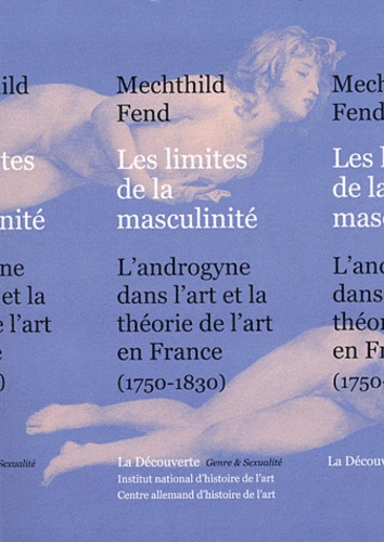 Mechthild Fend - Les limites de la masculinité - L'androgyne dans l'art et la théorie de l'art en France, 1750-1830.