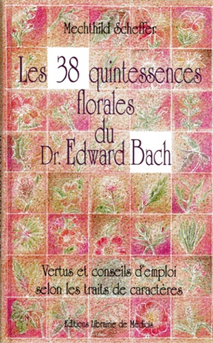 Mechthild Scheffer - Les 38 quintessences florales du Dr Edward Bach - Vertus et conseils d'emploi selon les traits de caractères.