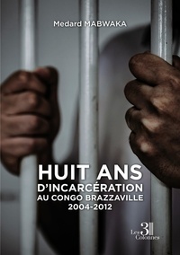 Medard Mabwaka - Huit ans d'incarcération au Congo Brazzaville - 2004-2012.