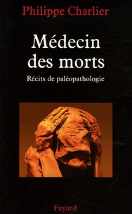 Philippe Charlier - Médecin des morts - Récits de paléopathologie.