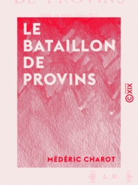 Médéric Charot - Le Bataillon de Provins - Siège de Paris, 1870-1871 : récit d'un garde mobile.