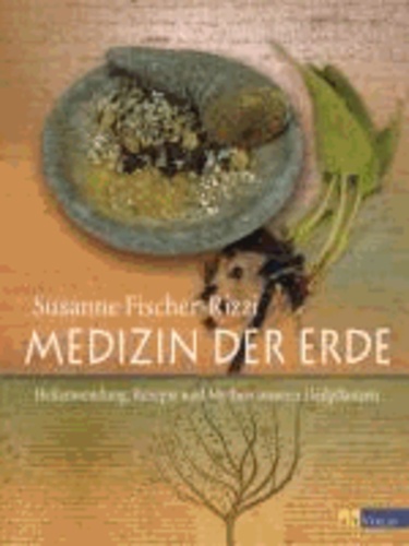 Medizin der Erde - Heilanwendung, Rezepte und Mythen unserer Heilpflanzen.