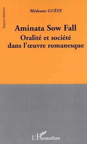 Médoune Guèye - Aminata Sow Fall - Oralité et société dans l'oeuvre romanesque.